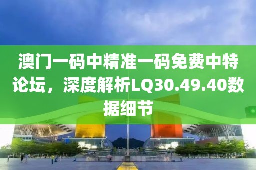 澳门一码中精准一码免费中特论坛，深度解析LQ30.49.40数据细节