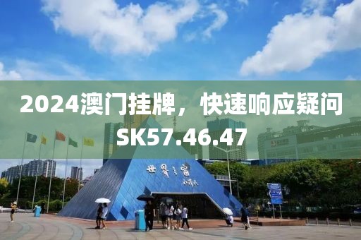 2024澳门挂牌，快速响应疑问SK57.46.47