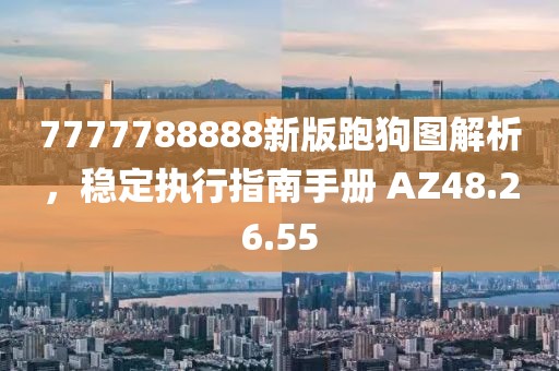7777788888新版跑狗图解析，稳定执行指南手册 AZ48.26.55