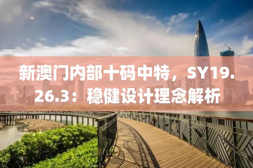 新澳门内部十码中特，SY19.26.3：稳健设计理念解析