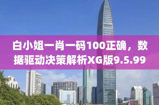 白小姐一肖一码100正确，数据驱动决策解析XG版9.5.99