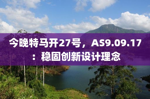 今晚特马开27号，AS9.09.17：稳固创新设计理念