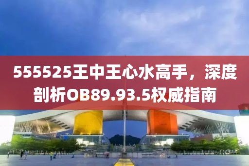 555525王中王心水高手，深度剖析OB89.93.5权威指南