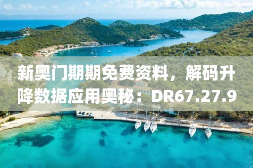 新奥门期期免费资料，解码升降数据应用奥秘：DR67.27.90