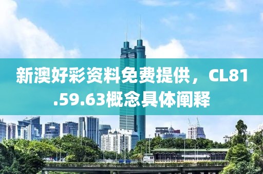 新澳好彩资料免费提供，CL81.59.63概念具体阐释