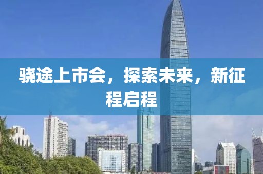 骁途上市会，探索未来，新征程启程
