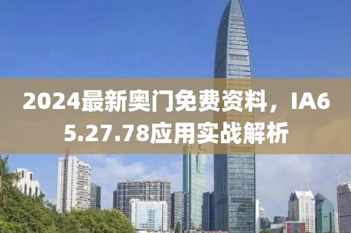 2024最新奥门免费资料，IA65.27.78应用实战解析