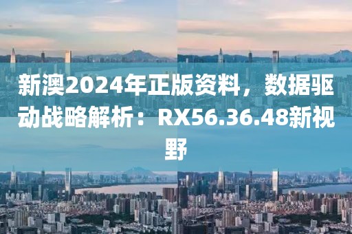 新澳2024年正版资料，数据驱动战略解析：RX56.36.48新视野