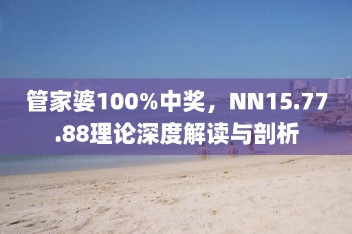 管家婆100%中奖，NN15.77.88理论深度解读与剖析