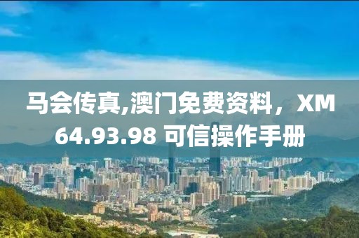 马会传真,澳门免费资料，XM64.93.98 可信操作手册