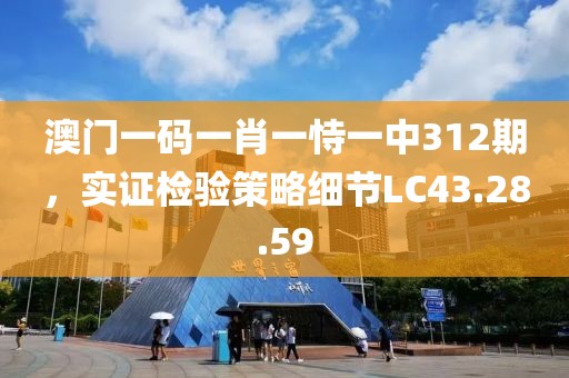 澳门一码一肖一恃一中312期，实证检验策略细节LC43.28.59