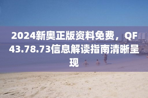 2024新奥正版资料免费，QF43.78.73信息解读指南清晰呈现