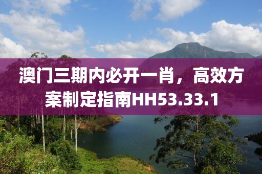 澳门三期内必开一肖，高效方案制定指南HH53.33.1