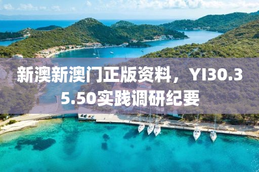新澳新澳门正版资料，YI30.35.50实践调研纪要