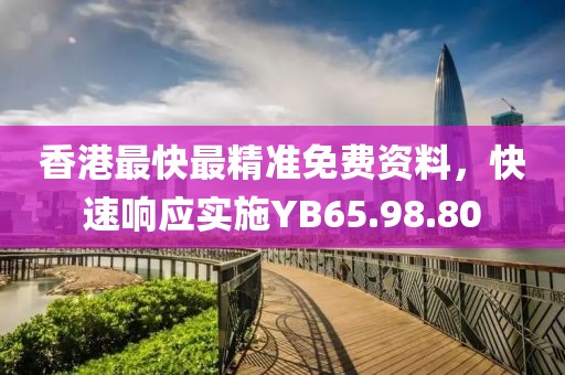 香港最快最精准免费资料，快速响应实施YB65.98.80