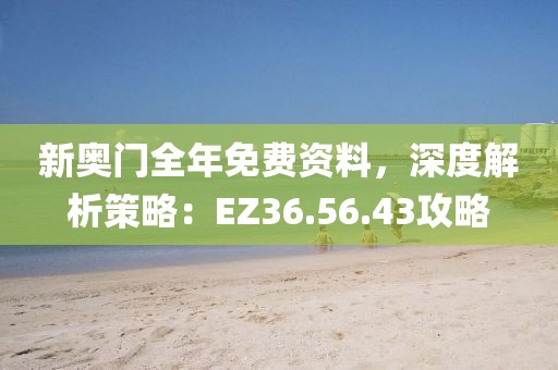 新奥门全年免费资料，深度解析策略：EZ36.56.43攻略