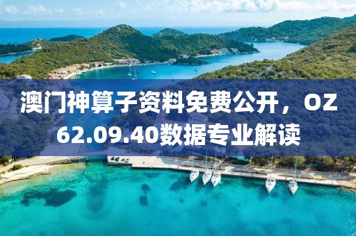 澳门神算子资料免费公开，OZ62.09.40数据专业解读