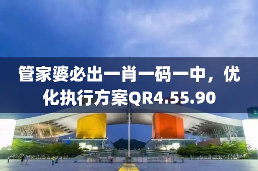 管家婆必出一肖一码一中，优化执行方案QR4.55.90