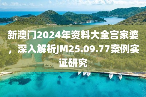 新澳门2024年资料大全宫家婆，深入解析JM25.09.77案例实证研究