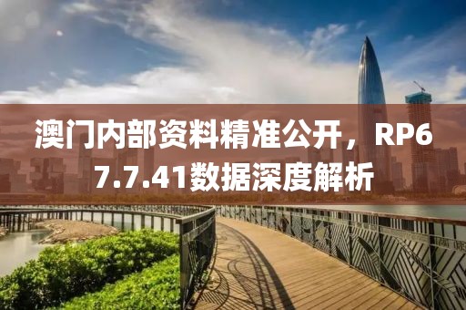 澳门内部资料精准公开，RP67.7.41数据深度解析