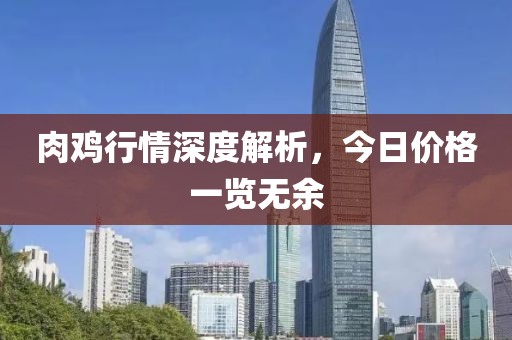 肉鸡行情深度解析，今日价格一览无余