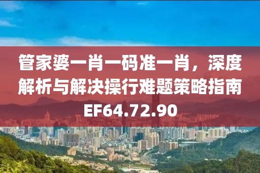 管家婆一肖一码准一肖，深度解析与解决操行难题策略指南EF64.72.90