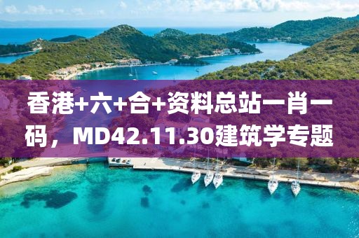 香港+六+合+资料总站一肖一码，MD42.11.30建筑学专题
