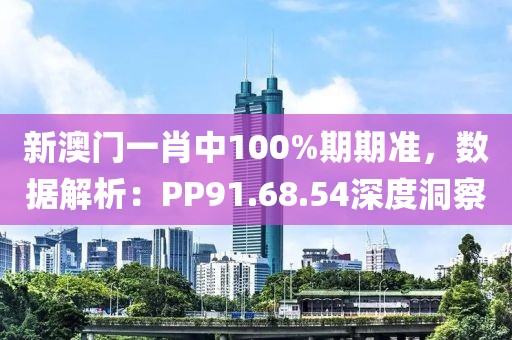 新澳门一肖中100%期期准，数据解析：PP91.68.54深度洞察