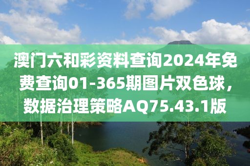 澳门六和彩资料查询2024年免费查询01-365期图片双色球，数据治理策略AQ75.43.1版