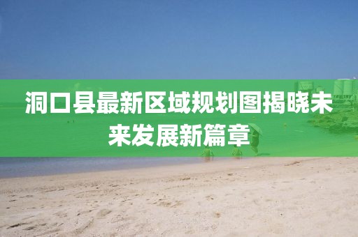 洞口县最新区域规划图揭晓未来发展新篇章