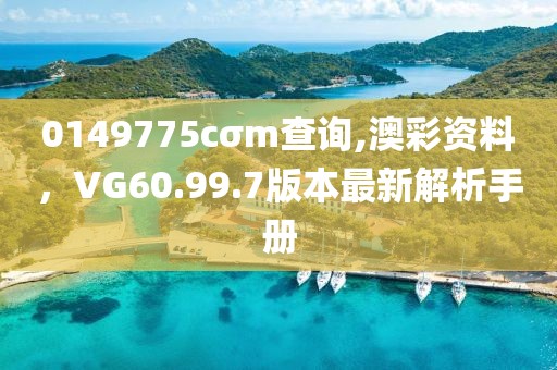 0149775cσm查询,澳彩资料，VG60.99.7版本最新解析手册