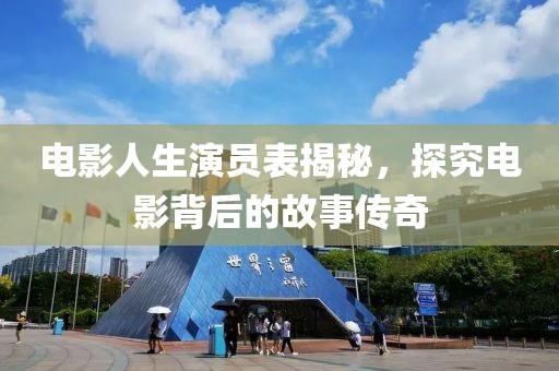电影人生演员表揭秘，探究电影背后的故事传奇