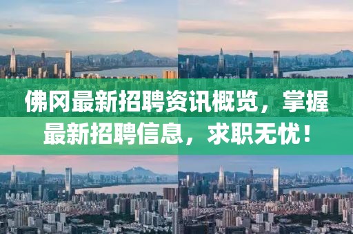 佛冈最新招聘资讯概览，掌握最新招聘信息，求职无忧！