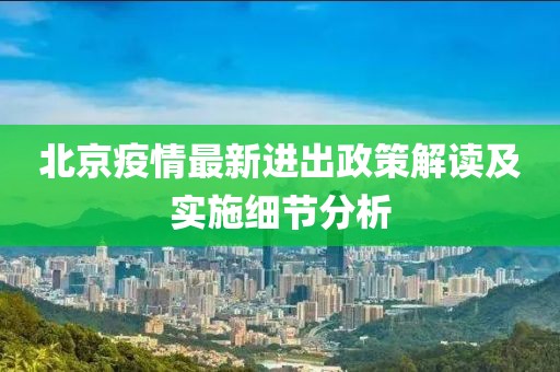 北京疫情最新进出政策解读及实施细节分析