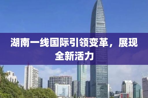 湖南一线国际引领变革，展现全新活力