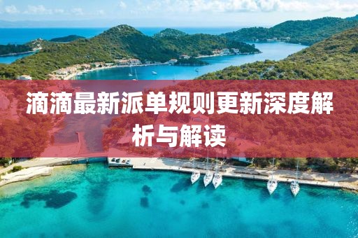 滴滴最新派单规则更新深度解析与解读