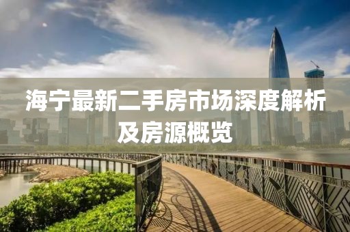 海宁最新二手房市场深度解析及房源概览