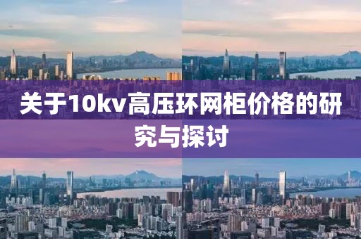 关于10kv高压环网柜价格的研究与探讨
