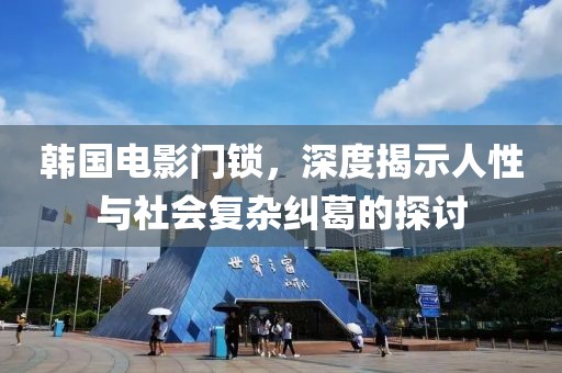韩国电影门锁，深度揭示人性与社会复杂纠葛的探讨