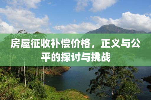 房屋征收补偿价格，正义与公平的探讨与挑战