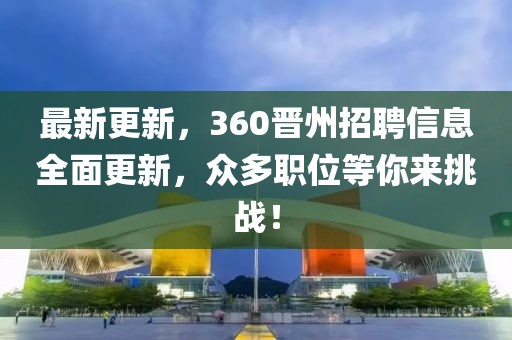 最新更新，360晋州招聘信息全面更新，众多职位等你来挑战！