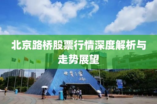 北京路桥股票行情深度解析与走势展望