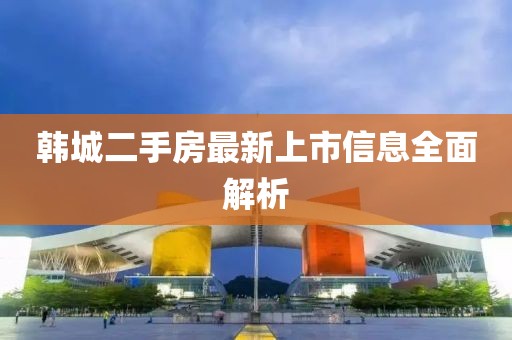 韩城二手房最新上市信息全面解析