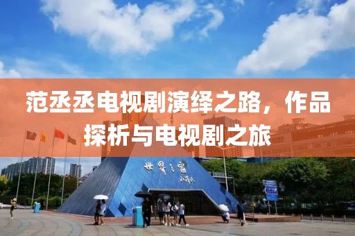 范丞丞电视剧演绎之路，作品探析与电视剧之旅