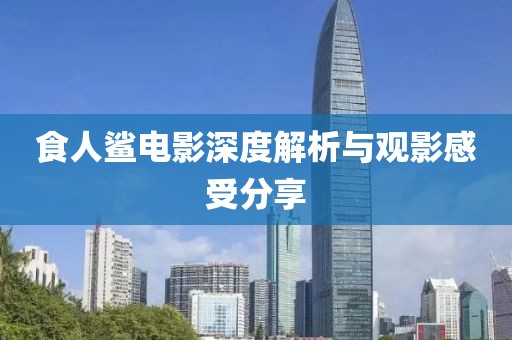 食人鲨电影深度解析与观影感受分享