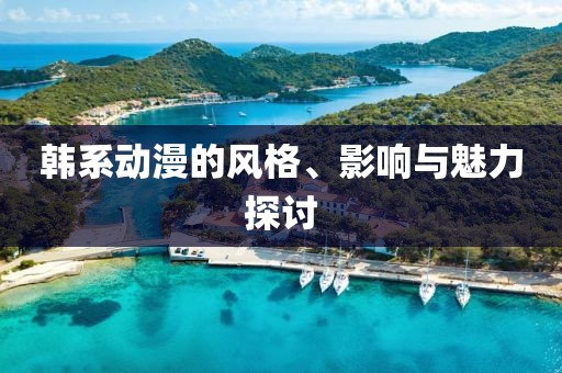 韩系动漫的风格、影响与魅力探讨