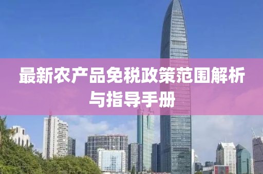最新农产品免税政策范围解析与指导手册