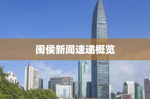 闽侯新闻速递概览