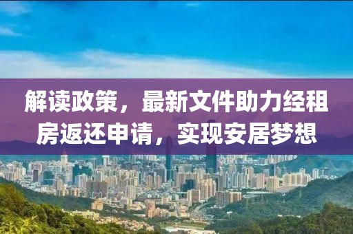 解读政策，最新文件助力经租房返还申请，实现安居梦想