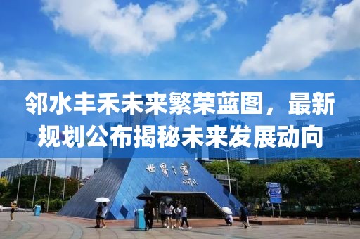 邻水丰禾未来繁荣蓝图，最新规划公布揭秘未来发展动向